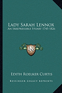 Lady Sarah Lennox: An Irrepressible Stuart 1745-1826