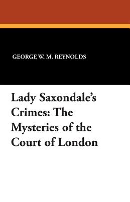 Lady Saxondale's Crimes: The Mysteries of the Court of London - Reynolds, George W M