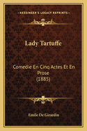 Lady Tartuffe: Comedie En Cinq Actes Et En Prose (1885)