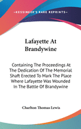 Lafayette At Brandywine: Containing The Proceedings At The Dedication Of The Memorial Shaft Erected To Mark The Place Where Lafayette Was Wounded In The Battle Of Brandywine