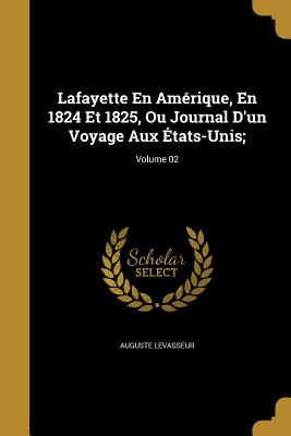 Lafayette En Amrique, En 1824 Et 1825, Ou Journal D'un Voyage Aux tats-Unis;; Volume 02 - Levasseur, Auguste