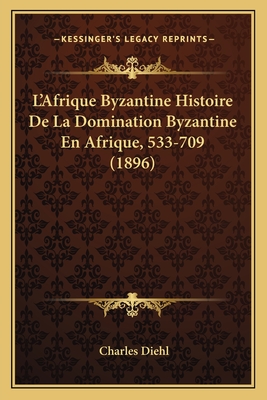 L'Afrique Byzantine Histoire de La Domination Byzantine En Afrique, 533-709 (1896) - Diehl, Charles