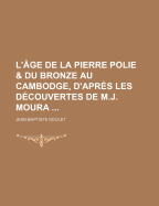 L'Age de La Pierre Polie & Du Bronze Au Cambodge, D'Apres Les Decouvertes de M.J. Moura (1-4)