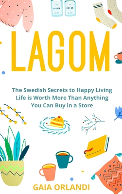 Lagom: Life is Worth More Than Anything You Can Buy in a Store, The Swedish Secrets to Happy Living - Orlandi, Gaia