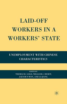 Laid-Off Workers in a Workers' State: Unemployment with Chinese Characteristics - Gold, T (Editor), and Hurst, W (Editor), and Won, J (Editor)
