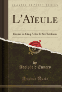L'Aieule: Drame En Cinq Actes Et Six Tableaux (Classic Reprint)