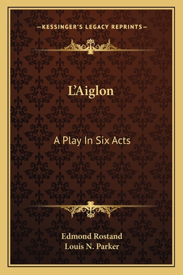 L'Aiglon: A Play In Six Acts - Rostand, Edmond, and Parker, Louis N (Translated by)