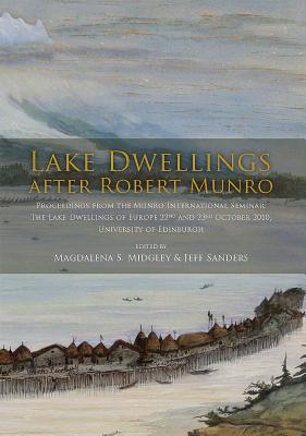 Lake Dwellings after Robert Munro. Proceedings from the Munro International Seminar - Midgley, Magdalena S. (Editor), and Sanders, Jeff (Editor)