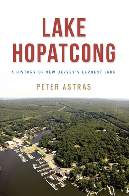 Lake Hopatcong: A History of New Jersey's Largest Lake - Astras, Peter