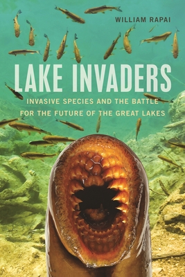 Lake Invaders: Invasive Species and the Battle for the Future of the Great Lakes - Rapai, William