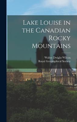 Lake Louise in the Canadian Rocky Mountains - Wilcox, Walter Dwight, and Royal Geographical Society (Creator)