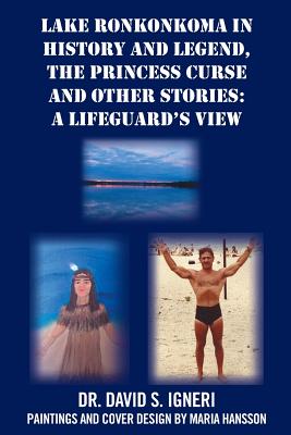 Lake Ronkonkoma in History and Legend, the Princess Curse and Other Stories: A Lifeguard's View - Igneri, David S, Dr.