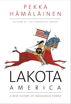 Lakota America: A New History of Indigenous Power - Hamalainen, Pekka