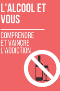L'Alcool et Vous: Comprendre et Vaincre l'Addiction: Comment retrouver une vie saine et ?panouie
