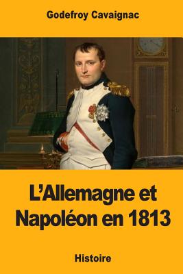 L'Allemagne Et Napoleon En 1813 - Cavaignac, Godefroy