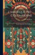 L'amrique Pr-Colombienne: tudes D'histoire, De Linguistique & De Palographie Sur Les Anciens Temps Du Nouveau-Monde