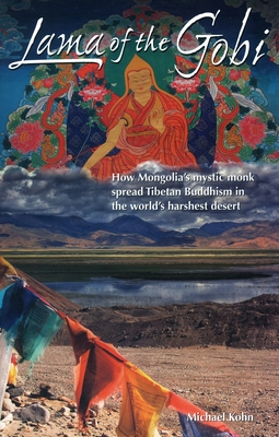 Lama of the Gobi: How Mongolia's Mystic Monk Spread Tibetan Buddhism in the World's Harshest Desert - Kohn, Michael