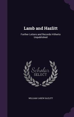 Lamb and Hazlitt: Further Letters and Records Hitherto Unpublished - Hazlitt, William Carew