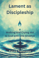 Lament as Discipleship: Walking and Crying out to God with One Another