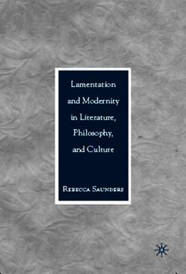 Lamentation and Modernity in Literature, Philosophy, and Culture - Saunders, R