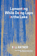 Lamenting While Doing Laps In The Lake: Poems by Bill Ratner