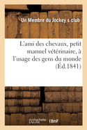 L'Ami Des Chevaux, Petit Manuel V?t?rinaire, ? l'Usage Des Gens Du Monde