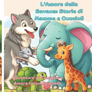 L'Amore della Savana: Storie di Mamme e Cuccioli: Avventure di Famiglia e Amore Incondizionato