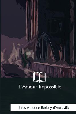 L'Amour Impossible - D'Aurevilly, Jules Amedee Barbey