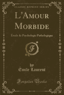 L'Amour Morbide: Etude de Psychologie Pathologique (Classic Reprint)