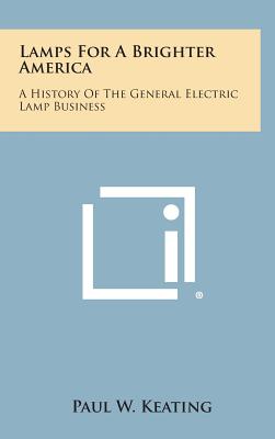 Lamps for a Brighter America: A History of the General Electric Lamp Business - Keating, Paul W