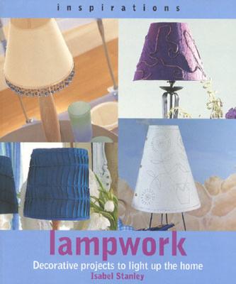 Lampwork: Decorative Projects to Light Up the Home - Stanley, Isabel