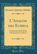 L'Analyse Des Echecs: Contenant Une Nouvelle Methode Pour Apprendre En Peu Tems  Se Perfectionner Dans Ce Noble Jeu (Classic Reprint)