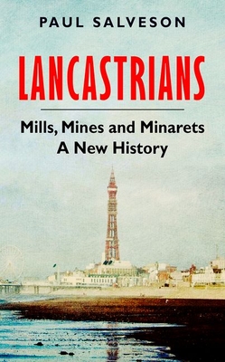 Lancastrians: Mills, Mines and Minarets: A New History - Salveson, Paul