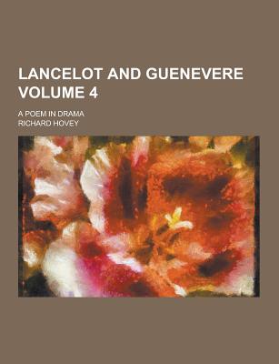 Lancelot and Guenevere; A Poem in Drama Volume 4 - Hovey, Richard