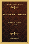 Lancelot and Guenevere: A Poem in Dramas (1899)