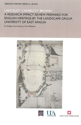 Lancelot 'Capability' Brown: A Research Report Impact Review Prepared for English Heritage by the Landscape Group, University of East Anglia - Gregory, Jon, and Spooner, Sarah, and Williamson, Tom