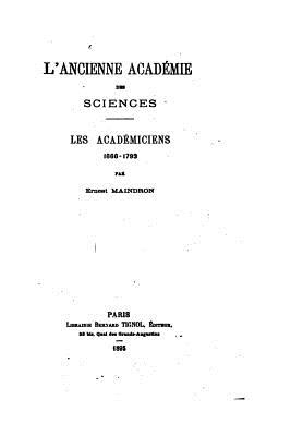 L'Ancienne Academie Des Sciences, Les Academiciens, 1666-1793 - Maindron, Ernest