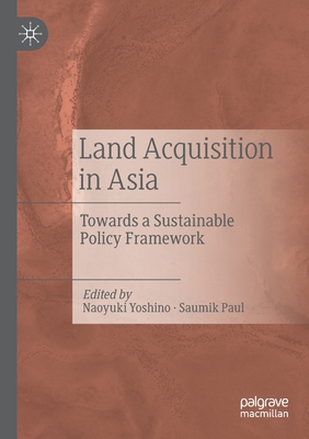 Land Acquisition in Asia: Towards a Sustainable Policy Framework - Yoshino, Naoyuki (Editor), and Paul, Saumik (Editor)