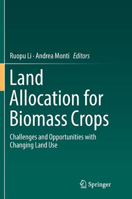 Land Allocation for Biomass Crops: Challenges and Opportunities with Changing Land Use - Li, Ruopu (Editor), and Monti, Andrea (Editor)