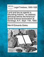 Land and Law as Agents in Educating Indians: An Address Delivered Before the American Social Science Association at Saratoga, N.Y., Sept. 11th, 1885. - Gates, Merrill Edwards