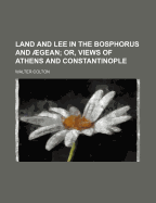 Land and Lee in the Bosphorus and Aegean: Or, Views of Athens and Constantinople