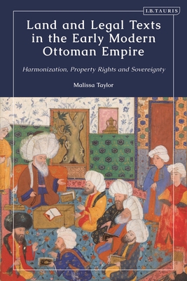 Land and Legal Texts in the Early Modern Ottoman Empire: Harmonization, Property Rights and Sovereignty - Taylor, Malissa