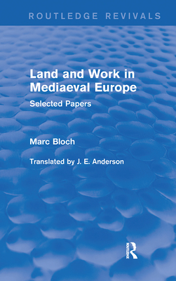 Land and Work in Mediaeval Europe (Routledge Revivals): Selected Papers - Bloch, Marc, and Anderson, J (Translated by)