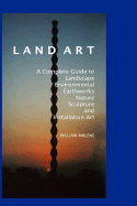 Land Art: A Complete Guide to Landscape, Environmental, Earthworks, Nature, Sculpture and Installation Art