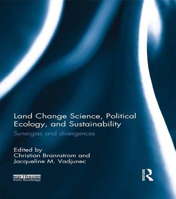 Land Change Science, Political Ecology, and Sustainability: Synergies and divergences - Brannstrom, Christian (Editor), and Vadjunec, Jacqueline M. (Editor)