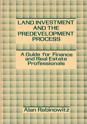 Land Investment and the Predevelopment Process: A Guide for Finance and Real Estate Professionals - Rabinowitz, Alan
