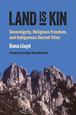 Land Is Kin: Sovereignty, Religious Freedom, and Indigenous Sacred Sites, Foreword by Judge Abby Abinanti - Lloyd, Dana, and Abinanti, Judge Abby (Foreword by)