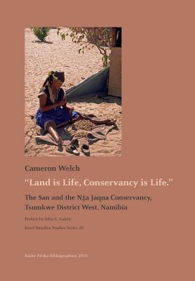 Land is Life, Conservancy is Life: The San and the N+a Jaqna Conservancy, Tsumkwe District West, Namibia - Welch, Cameron, and Galaty, John G (Preface by)