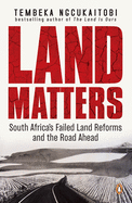 Land Matters: South Africa's Failed Land Reforms and the Road Ahead