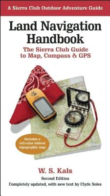 Land Navigation Handbook: The Sierra Club Guide to Map, Compass and GPS - Kals, W S